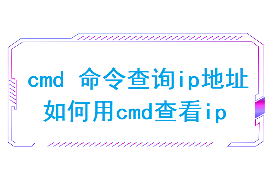 cmd 命令查询ip地址(如何用cmd查看ip)