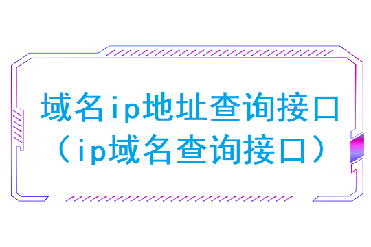 域名ip地址查询接口(ip域名查询接口)