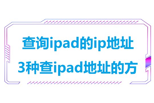 查询ipad的ip地址(3种查ipad地址的方法)