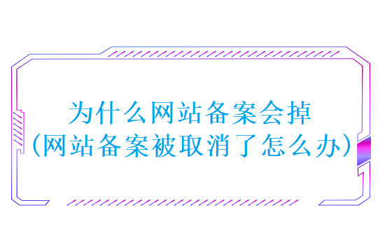 为什么网站备案会掉(网站备案被取消了怎么办)